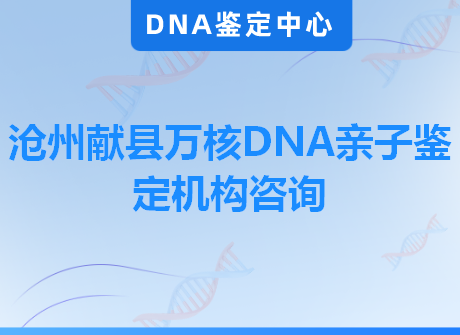 沧州献县万核DNA亲子鉴定机构咨询