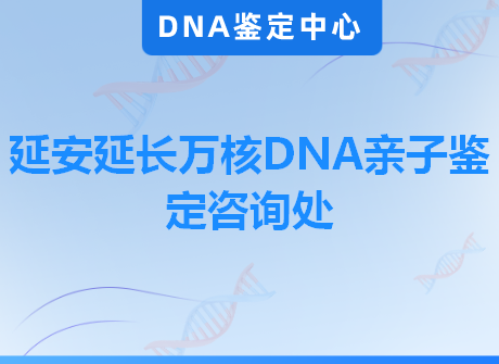 延安延长万核DNA亲子鉴定咨询处