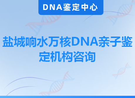 盐城响水万核DNA亲子鉴定机构咨询