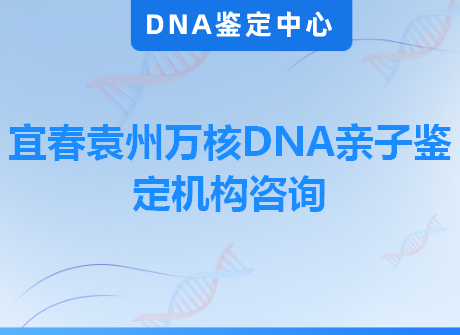 宜春袁州万核DNA亲子鉴定机构咨询