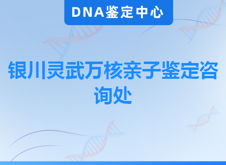 银川灵武万核亲子鉴定咨询处