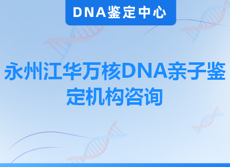 永州江华万核DNA亲子鉴定机构咨询