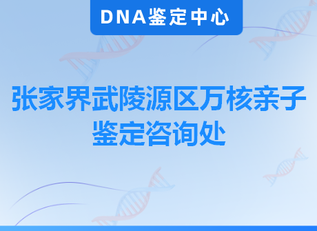 张家界武陵源区万核亲子鉴定咨询处