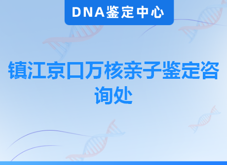 镇江京口万核亲子鉴定咨询处