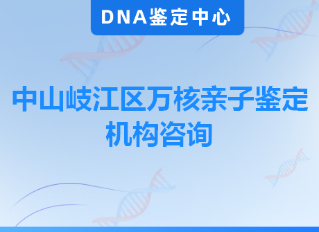 中山岐江区万核亲子鉴定机构咨询