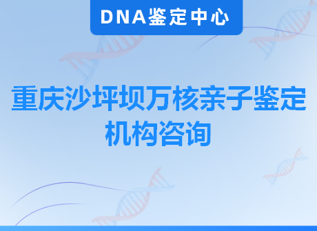 重庆沙坪坝万核亲子鉴定机构咨询