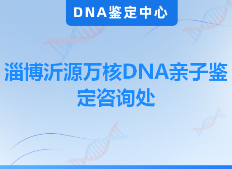 淄博沂源万核DNA亲子鉴定咨询处