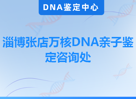 淄博张店万核DNA亲子鉴定咨询处