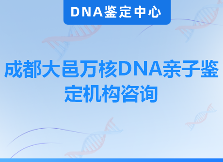 成都大邑万核DNA亲子鉴定机构咨询