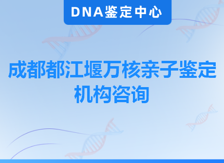 成都都江堰万核亲子鉴定机构咨询