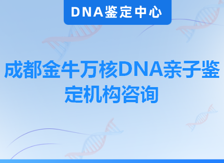 成都金牛万核DNA亲子鉴定机构咨询