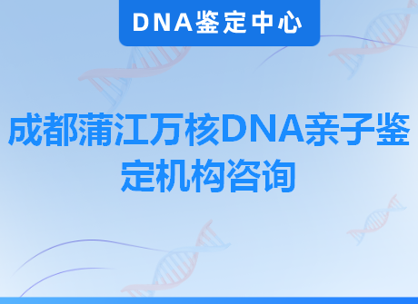 成都蒲江万核DNA亲子鉴定机构咨询