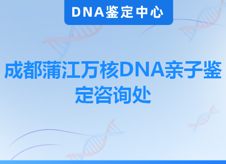 成都蒲江万核DNA亲子鉴定咨询处