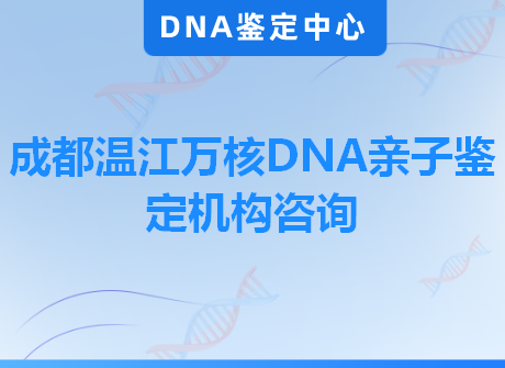 成都温江万核DNA亲子鉴定机构咨询