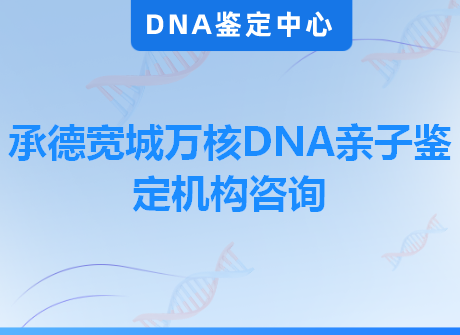 承德宽城万核DNA亲子鉴定机构咨询