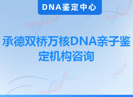 承德双桥万核DNA亲子鉴定机构咨询