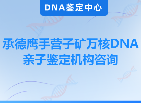 承德鹰手营子矿万核DNA亲子鉴定机构咨询