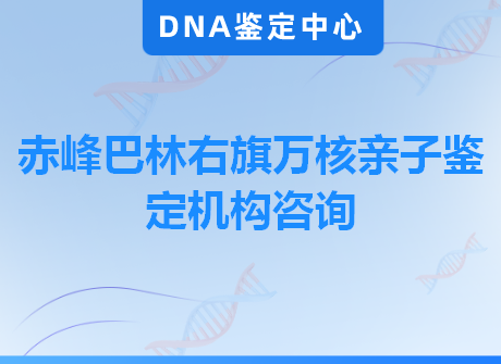 赤峰巴林右旗万核亲子鉴定机构咨询