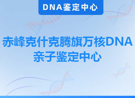 赤峰克什克腾旗万核DNA亲子鉴定中心