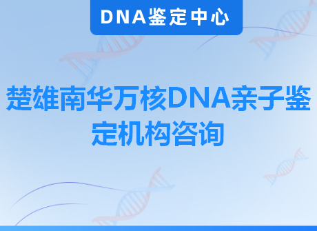 楚雄南华万核DNA亲子鉴定机构咨询