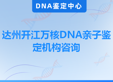 达州开江万核DNA亲子鉴定机构咨询