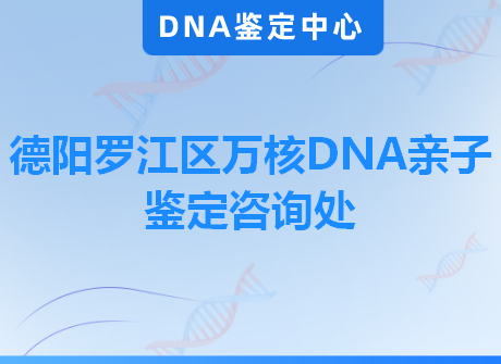 德阳罗江区万核DNA亲子鉴定咨询处