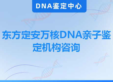 东方定安万核DNA亲子鉴定机构咨询