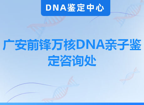 广安前锋万核DNA亲子鉴定咨询处