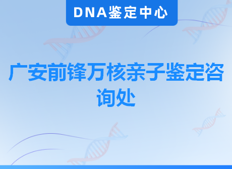 广安前锋万核亲子鉴定咨询处