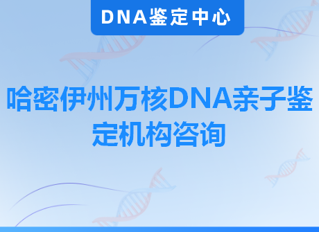 哈密伊州万核DNA亲子鉴定机构咨询