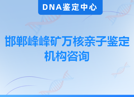 邯郸峰峰矿万核亲子鉴定机构咨询