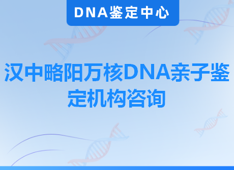 汉中略阳万核DNA亲子鉴定机构咨询