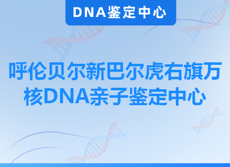 呼伦贝尔新巴尔虎右旗万核DNA亲子鉴定中心