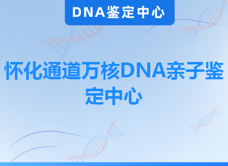 怀化通道万核DNA亲子鉴定中心