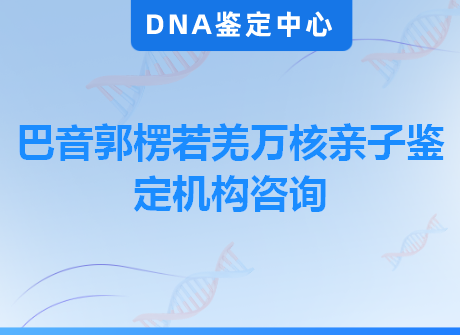 巴音郭楞若羌万核亲子鉴定机构咨询