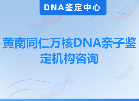 黄南同仁万核DNA亲子鉴定机构咨询