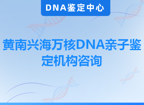 黄南兴海万核DNA亲子鉴定机构咨询