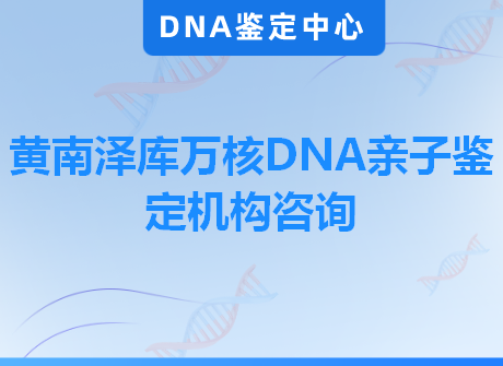 黄南泽库万核DNA亲子鉴定机构咨询