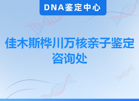 佳木斯桦川万核亲子鉴定咨询处