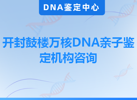 开封鼓楼万核DNA亲子鉴定机构咨询