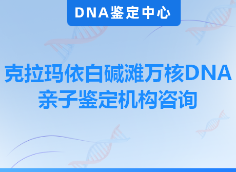 克拉玛依白碱滩万核DNA亲子鉴定机构咨询