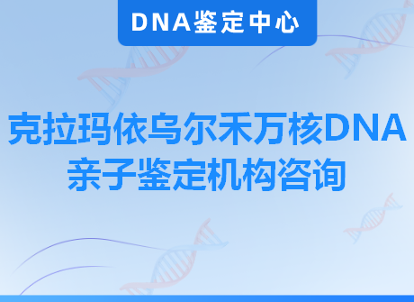 克拉玛依乌尔禾万核DNA亲子鉴定机构咨询