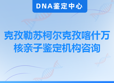 克孜勒苏柯尔克孜喀什万核亲子鉴定机构咨询