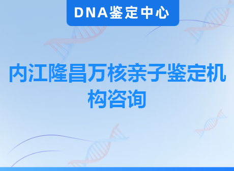 内江隆昌万核亲子鉴定机构咨询