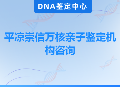 平凉崇信万核亲子鉴定机构咨询