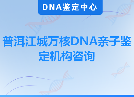 普洱江城万核DNA亲子鉴定机构咨询