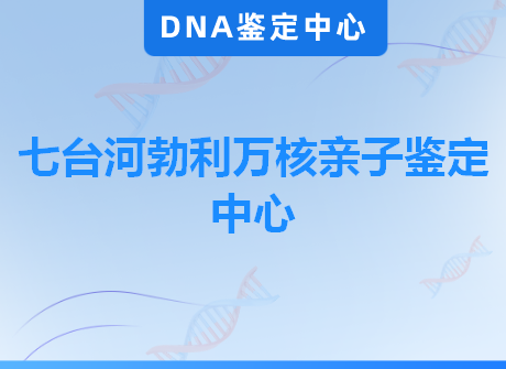 七台河勃利万核亲子鉴定中心