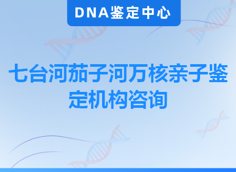 七台河茄子河万核亲子鉴定机构咨询