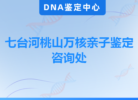 七台河桃山万核亲子鉴定咨询处