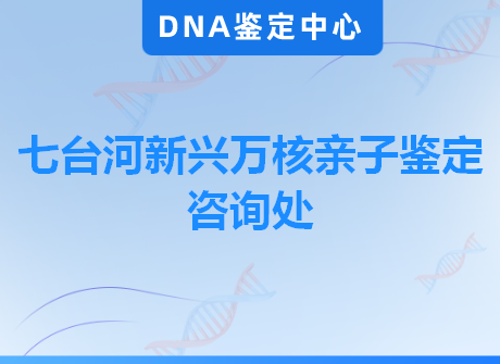 七台河新兴万核亲子鉴定咨询处